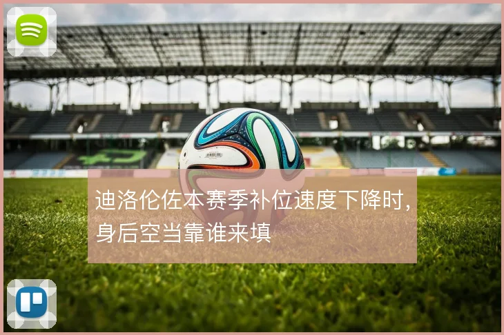 迪洛伦佐本赛季补位速度下降时,身后空当靠谁来填