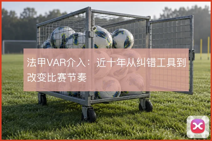 法甲VAR介入：近十年从纠错工具到改变比赛节奏