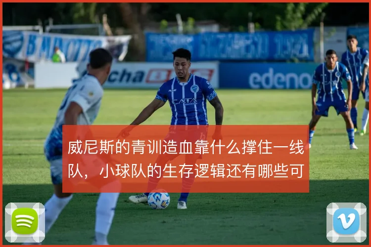 威尼斯的青训造血靠什么撑住一线队,小球队的生存逻辑还有哪些可能