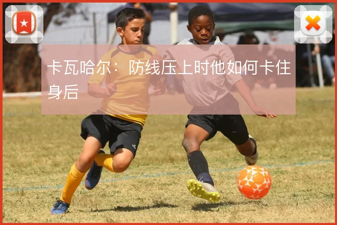 卡瓦哈尔：防线压上时他如何卡住身后