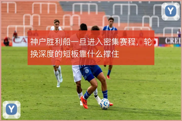 神户胜利船一旦进入密集赛程，轮换深度的短板靠什么撑住