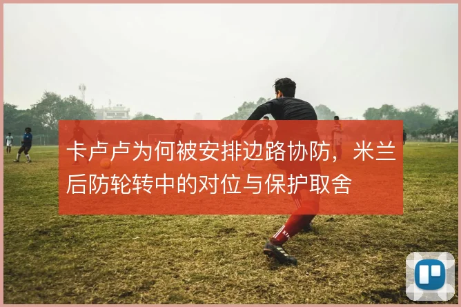 卡卢卢为何被安排边路协防，米兰后防轮转中的对位与保护取舍