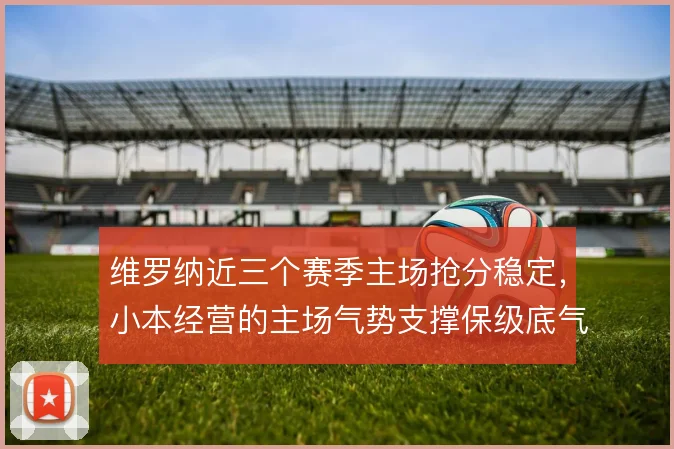 维罗纳近三个赛季主场抢分稳定，小本经营的主场气势支撑保级底气