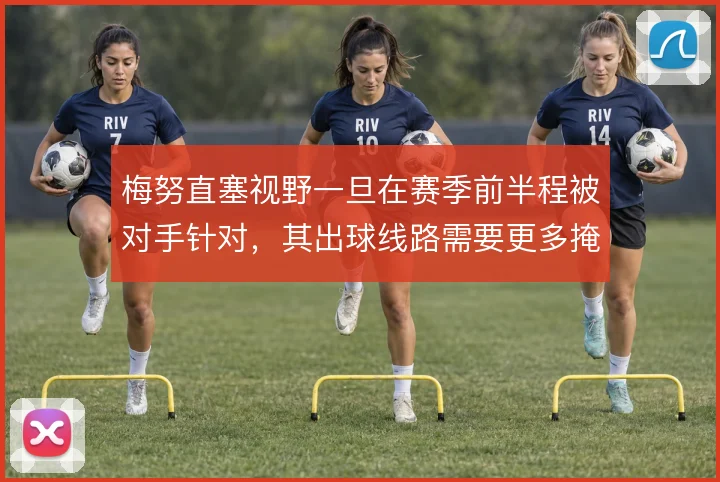 梅努直塞视野一旦在赛季前半程被对手针对，其出球线路需要更多掩护