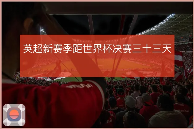 英超新赛季距世界杯决赛三十三天