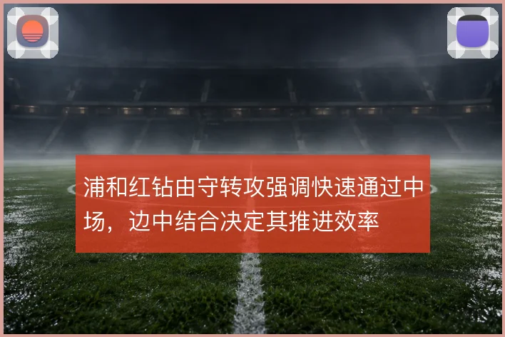 浦和红钻由守转攻强调快速通过中场，边中结合决定其推进效率
