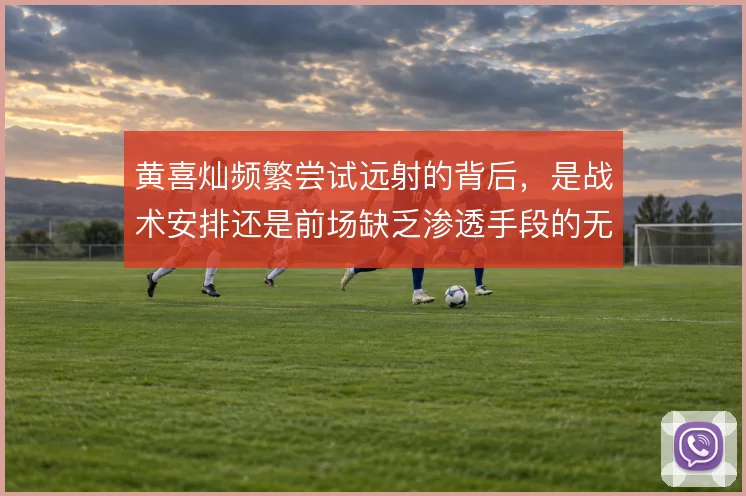 黄喜灿频繁尝试远射的背后，是战术安排还是前场缺乏渗透手段的无奈选择