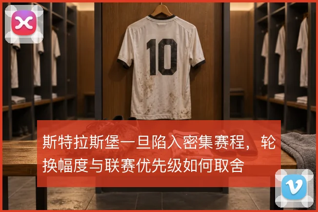 斯特拉斯堡一旦陷入密集赛程,轮换幅度与联赛优先级如何取舍