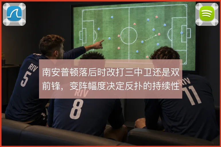 南安普顿落后时改打三中卫还是双前锋，变阵幅度决定反扑的持续性
