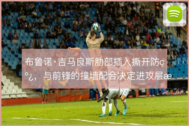 布鲁诺·吉马良斯肋部插入撕开防线，与前锋的撞墙配合决定进攻层次