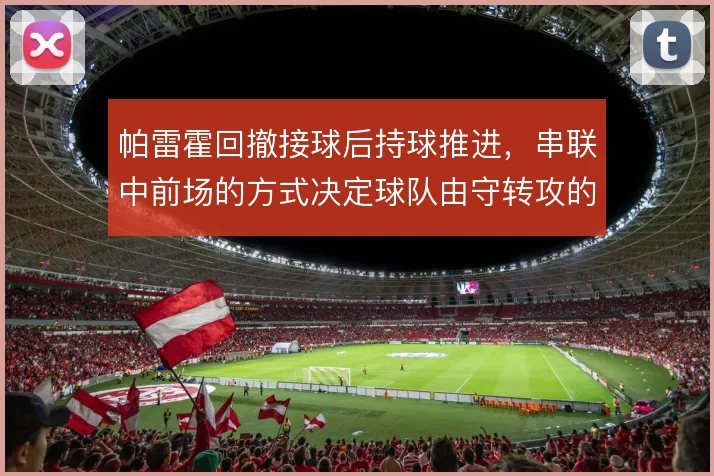 帕雷霍回撤接球后持球推进，串联中前场的方式决定球队由守转攻的层次