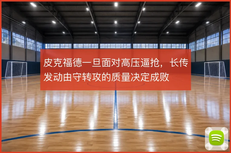 皮克福德一旦面对高压逼抢,长传发动由守转攻的质量决定成败
