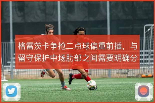 格雷茨卡争抢二点球偏重前插，与留守保护中场肋部之间需要明确分工