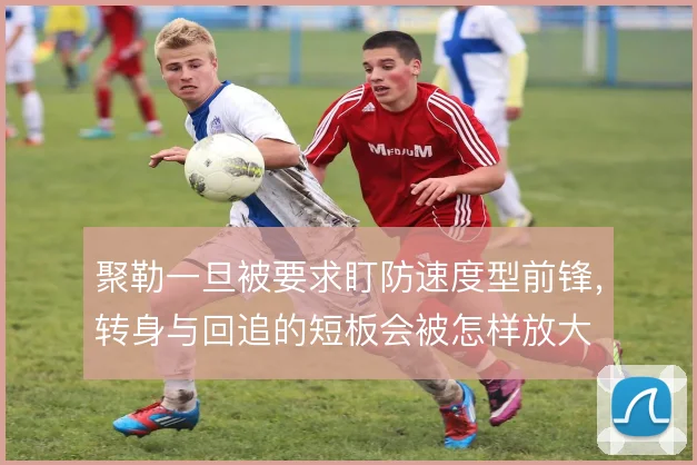 聚勒一旦被要求盯防速度型前锋，转身与回追的短板会被怎样放大