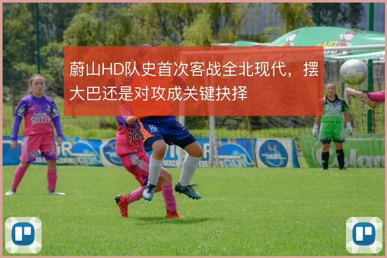 蔚山HD队史首次客战全北现代，摆大巴还是对攻成关键抉择