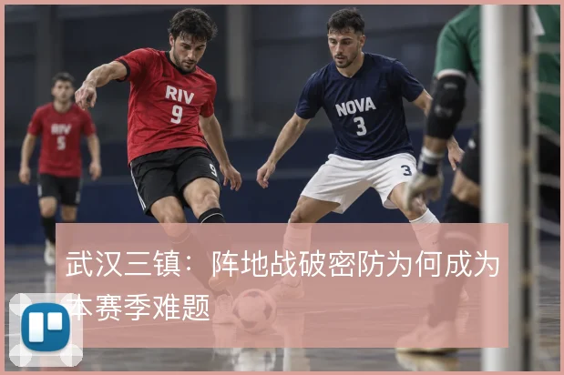 武汉三镇：阵地战破密防为何成为本赛季难题