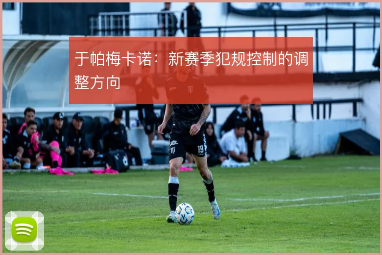 于帕梅卡诺：新赛季犯规控制的调整方向