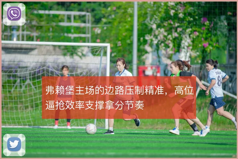 弗赖堡主场的边路压制精准，高位逼抢效率支撑拿分节奏
