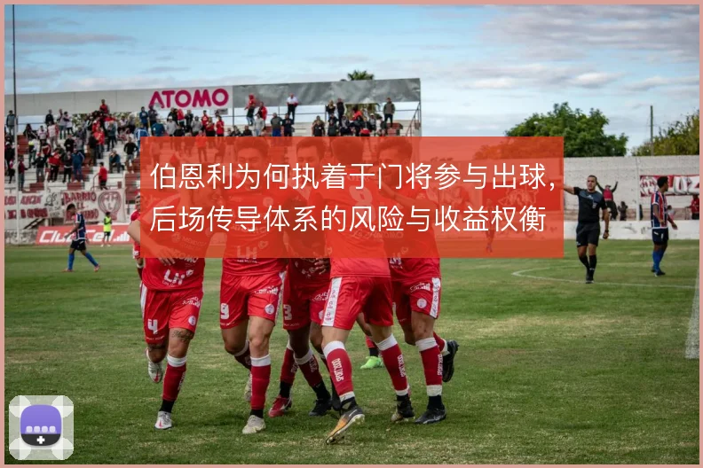 伯恩利为何执着于门将参与出球，后场传导体系的风险与收益权衡