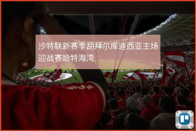 沙特联新赛季胡拜尔库迪西亚主场迎战赛哈特海湾