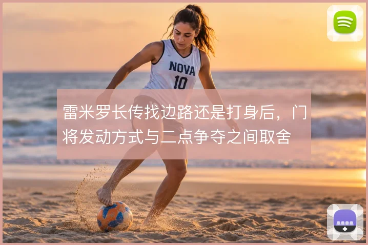 雷米罗长传找边路还是打身后，门将发动方式与二点争夺之间取舍