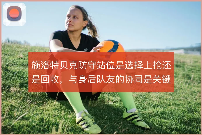 施洛特贝克防守站位是选择上抢还是回收，与身后队友的协同是关键
