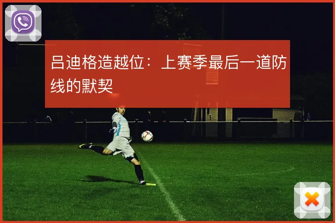 吕迪格造越位：上赛季最后一道防线的默契