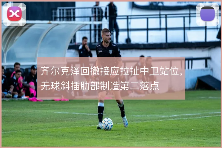 齐尔克泽回撤接应拉扯中卫站位，无球斜插肋部制造第二落点