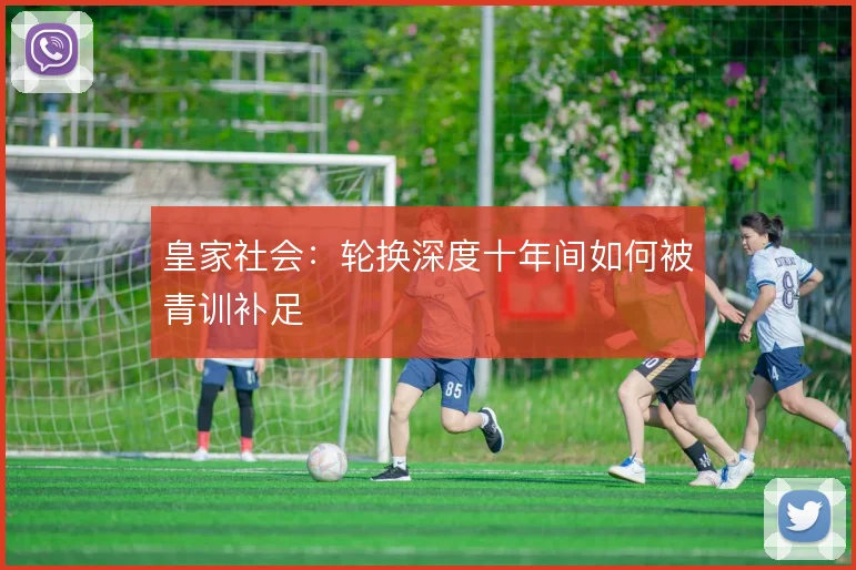 皇家社会：轮换深度十年间如何被青训补足