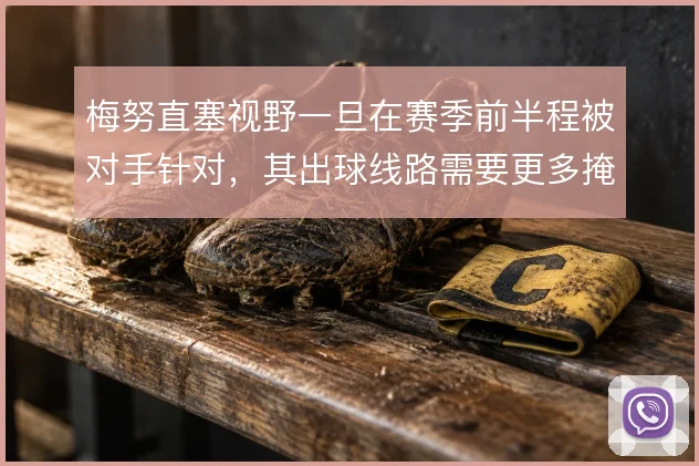 梅努直塞视野一旦在赛季前半程被对手针对，其出球线路需要更多掩护