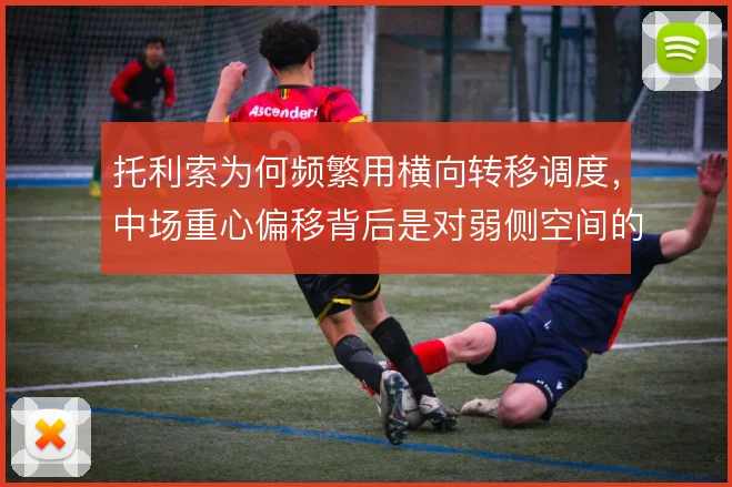 托利索为何频繁用横向转移调度，中场重心偏移背后是对弱侧空间的提前铺垫