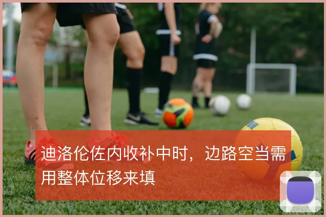 迪洛伦佐内收补中时，边路空当需用整体位移来填