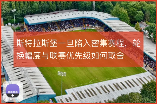 斯特拉斯堡一旦陷入密集赛程，轮换幅度与联赛优先级如何取舍