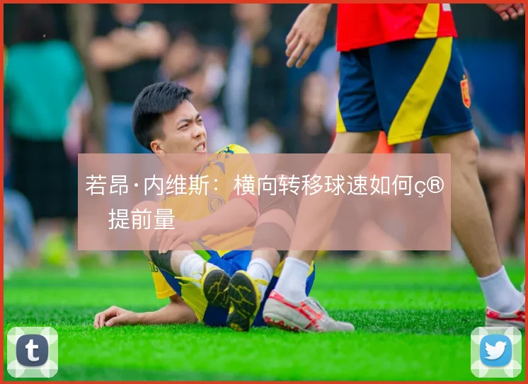 若昂·内维斯：横向转移球速如何算提前量