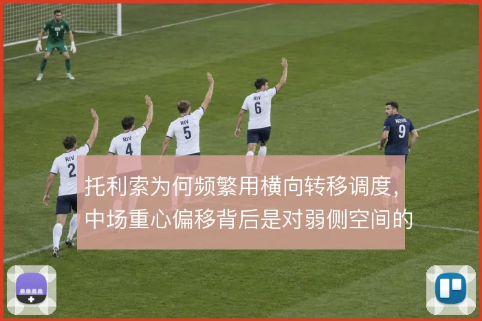 托利索为何频繁用横向转移调度，中场重心偏移背后是对弱侧空间的提前铺垫