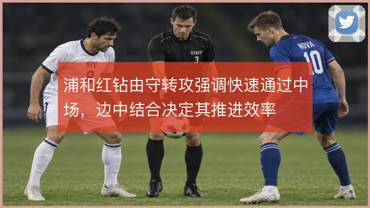浦和红钻由守转攻强调快速通过中场，边中结合决定其推进效率