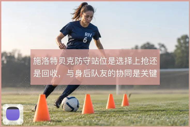 施洛特贝克防守站位是选择上抢还是回收，与身后队友的协同是关键