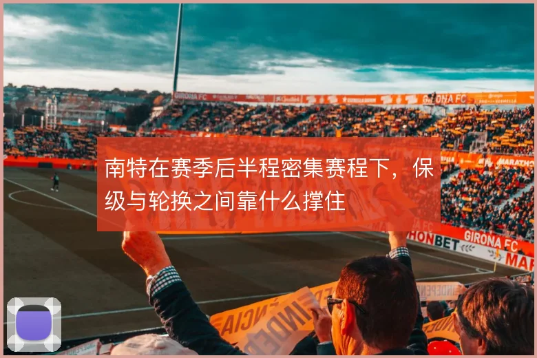 南特在赛季后半程密集赛程下，保级与轮换之间靠什么撑住