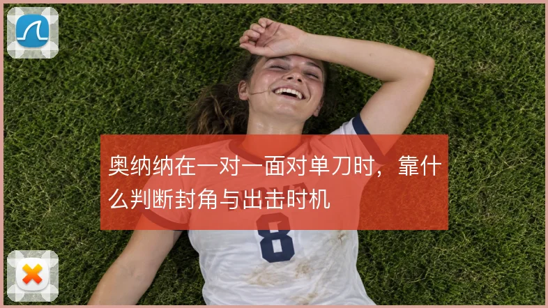 奥纳纳在一对一面对单刀时，靠什么判断封角与出击时机