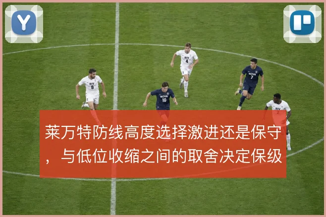 莱万特防线高度选择激进还是保守，与低位收缩之间的取舍决定保级走势