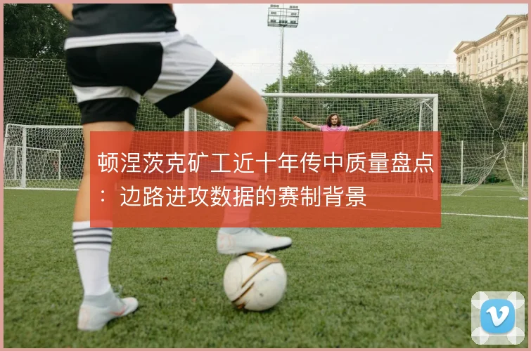 顿涅茨克矿工近十年传中质量盘点:边路进攻数据的赛制背景