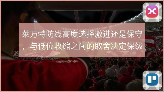 莱万特防线高度选择激进还是保守，与低位收缩之间的取舍决定保级走势