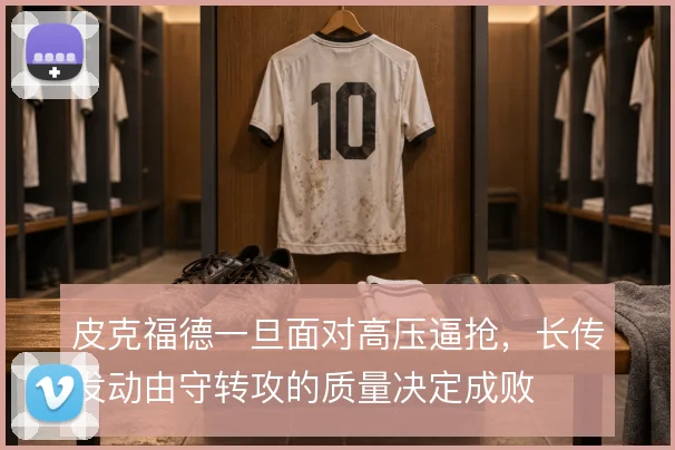皮克福德一旦面对高压逼抢，长传发动由守转攻的质量决定成败