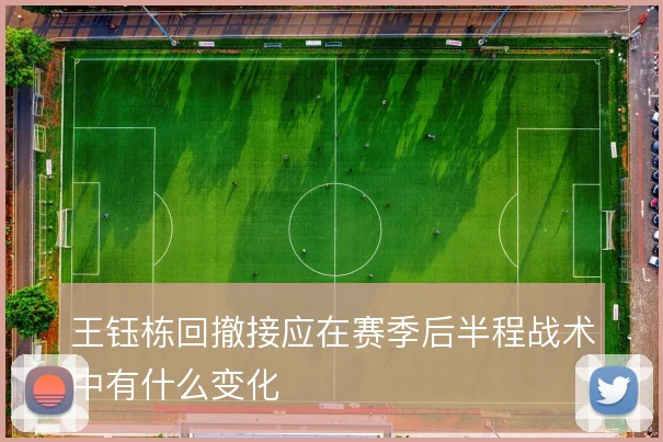 王钰栋回撤接应在赛季后半程战术中有什么变化