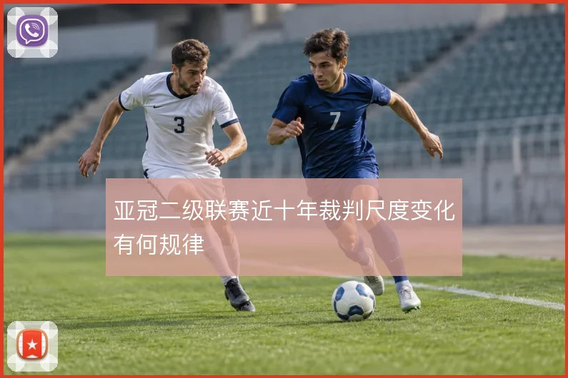 亚冠二级联赛近十年裁判尺度变化有何规律