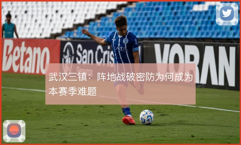 武汉三镇：阵地战破密防为何成为本赛季难题