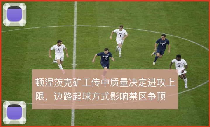 顿涅茨克矿工传中质量决定进攻上限,边路起球方式影响禁区争顶
