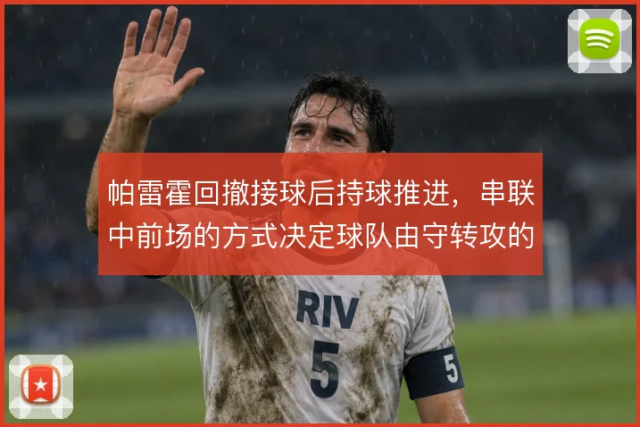 帕雷霍回撤接球后持球推进，串联中前场的方式决定球队由守转攻的层次