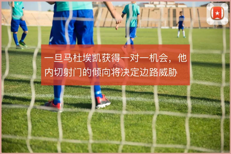 一旦马杜埃凯获得一对一机会，他内切射门的倾向将决定边路威胁