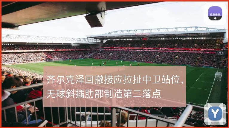 齐尔克泽回撤接应拉扯中卫站位，无球斜插肋部制造第二落点